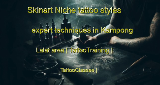 Skinart Niche tattoo styles expert techniques in Kampong Lalat area | TattooTraining | TattooClasses | SkinartTraining-Malaysia